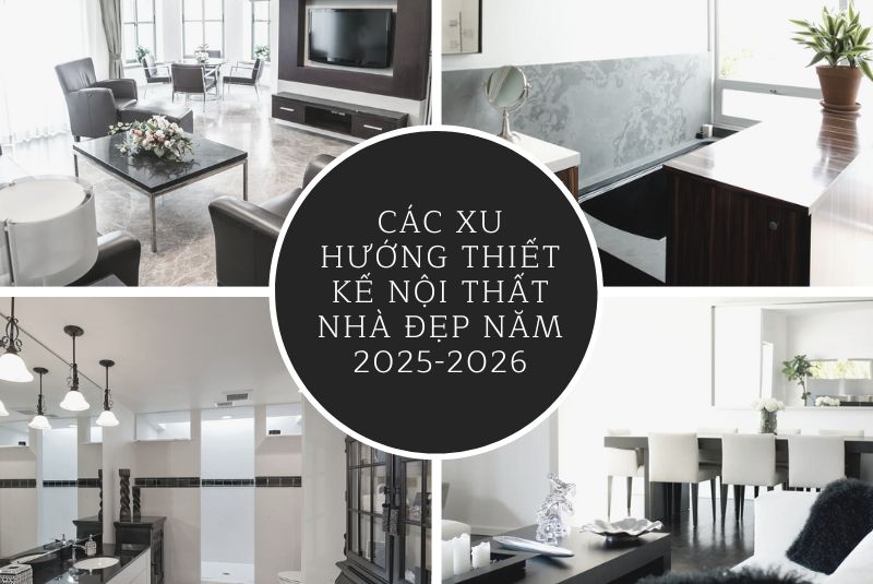 Các xu hướng thiết kế nội thất nhà đẹp năm 2025-2026